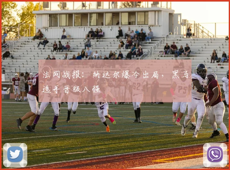 法网战报:纳达尔爆冷出局,黑马选手晋级八强
