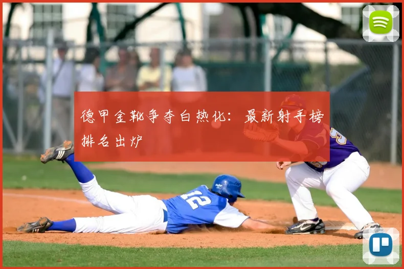 德甲金靴争夺白热化:最新射手榜排名出炉